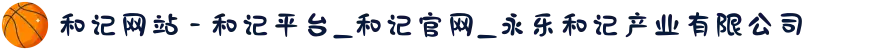和记网站 - 和记平台_和记官网_永乐和记产业有限公司